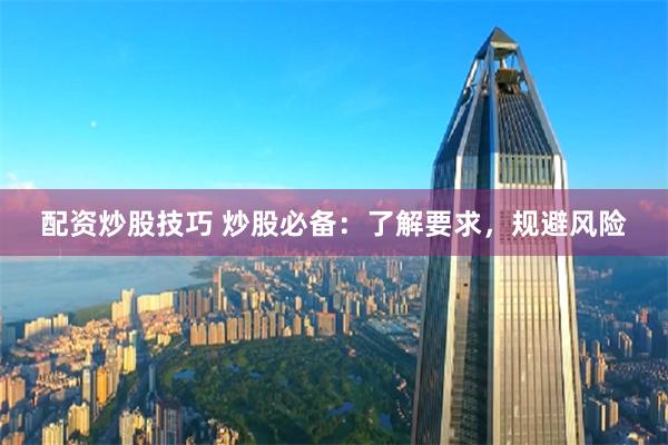 配资炒股技巧 炒股必备：了解要求，规避风险