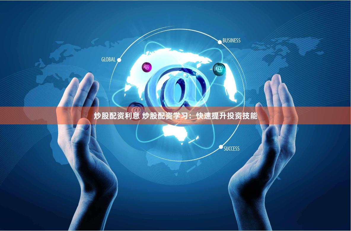 炒股配资利息 炒股配资学习：快速提升投资技能