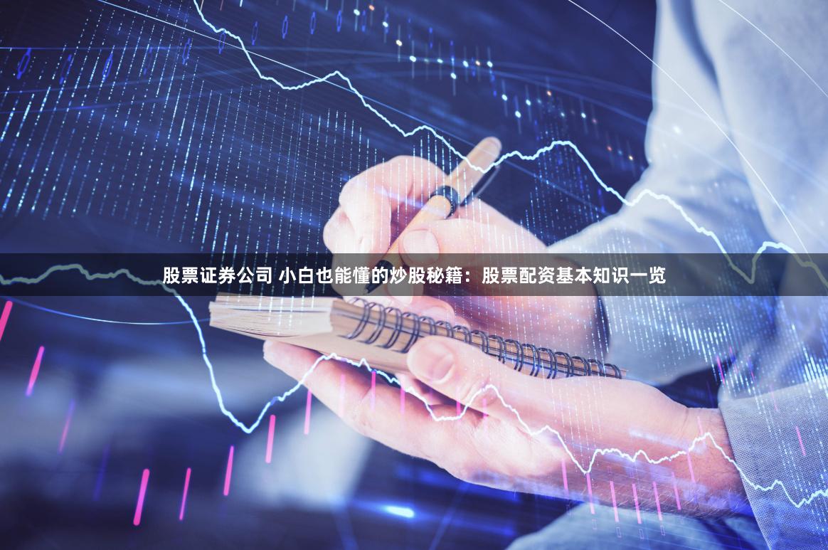 股票证券公司 小白也能懂的炒股秘籍：股票配资基本知识一览