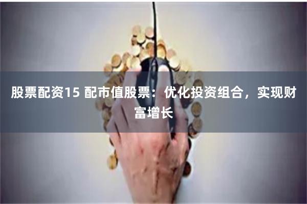股票配资15 配市值股票：优化投资组合，实现财富增长