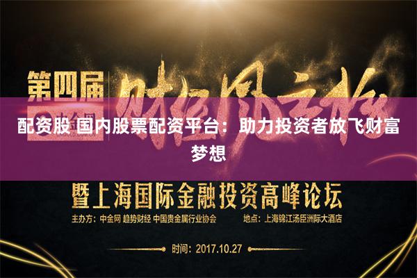 配资股 国内股票配资平台：助力投资者放飞财富梦想
