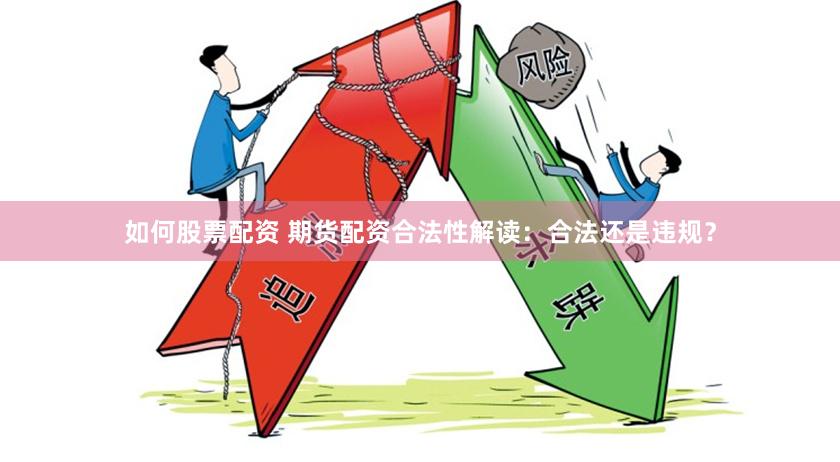 如何股票配资 期货配资合法性解读：合法还是违规？