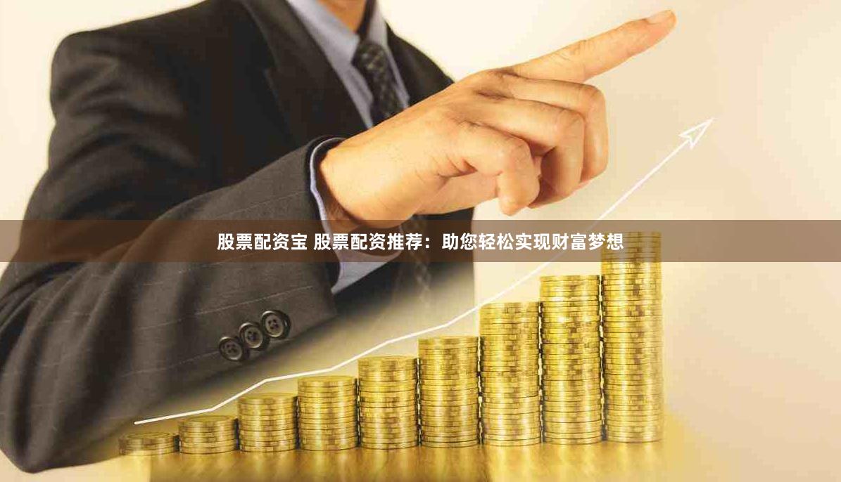 股票配资宝 股票配资推荐：助您轻松实现财富梦想