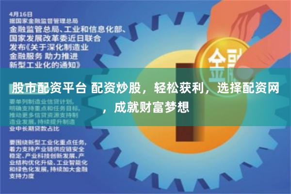 股市配资平台 配资炒股，轻松获利，选择配资网，成就财富梦想