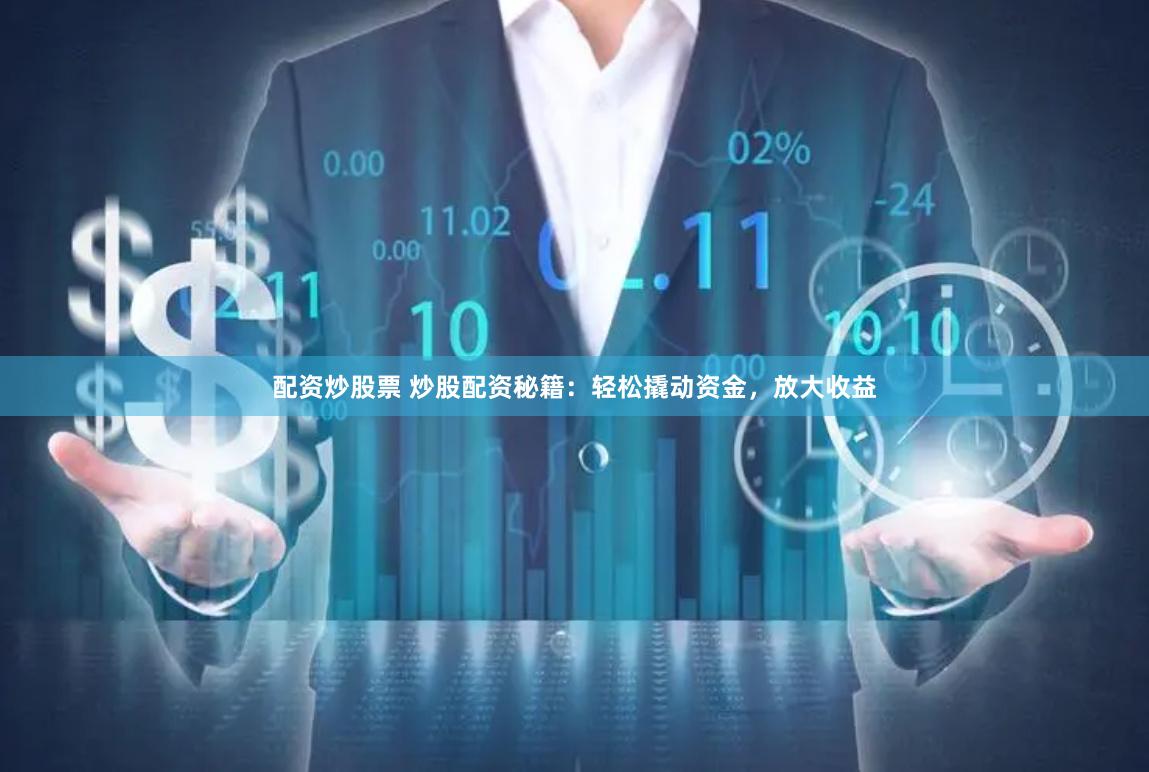 配资炒股票 炒股配资秘籍：轻松撬动资金，放大收益