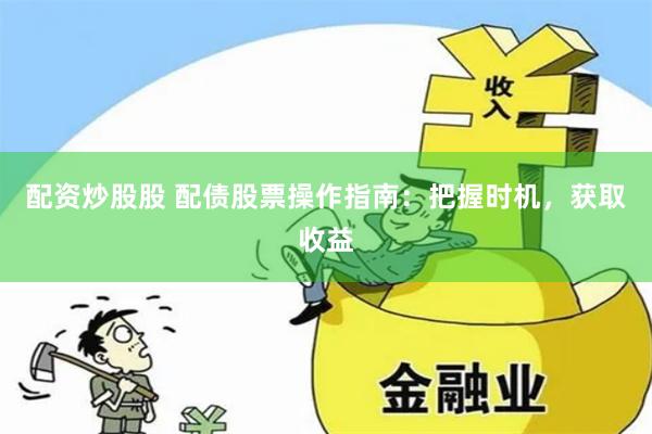 配资炒股股 配债股票操作指南：把握时机，获取收益