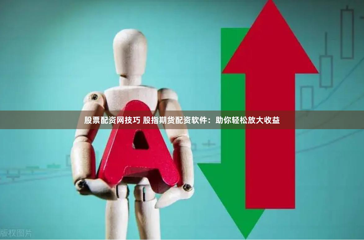 股票配资网技巧 股指期货配资软件：助你轻松放大收益