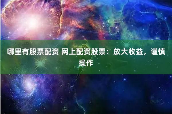 哪里有股票配资 网上配资股票：放大收益，谨慎操作