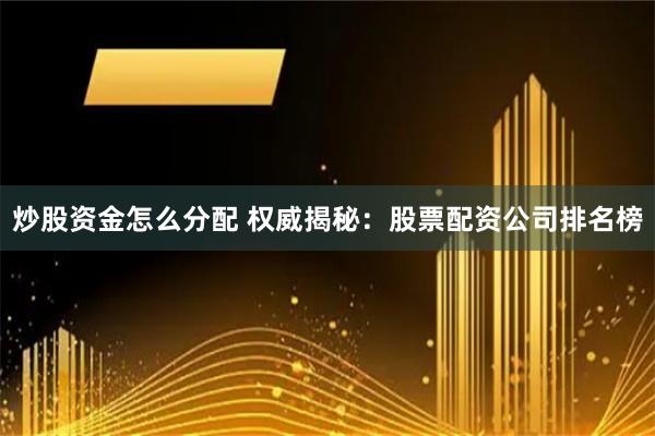 炒股资金怎么分配 权威揭秘：股票配资公司排名榜