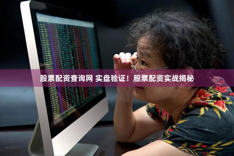 股票配资查询网 实盘验证！股票配资实战揭秘