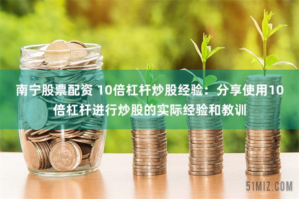 南宁股票配资 10倍杠杆炒股经验：分享使用10倍杠杆进行炒股的实际经验和教训