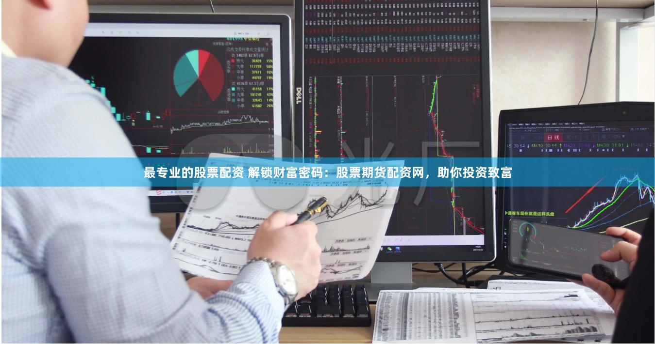 最专业的股票配资 解锁财富密码：股票期货配资网，助你投资致富