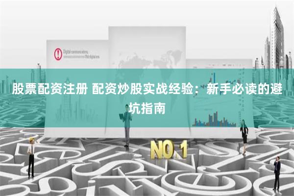 股票配资注册 配资炒股实战经验：新手必读的避坑指南