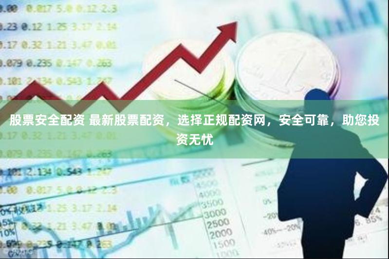 股票安全配资 最新股票配资，选择正规配资网，安全可靠，助您投资无忧