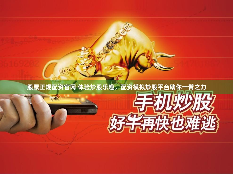 股票正规配资官网 体验炒股乐趣，配资模拟炒股平台助你一臂之力