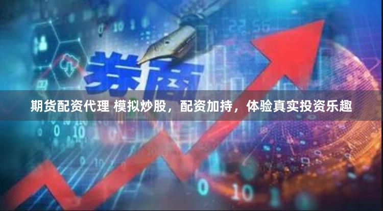 期货配资代理 模拟炒股，配资加持，体验真实投资乐趣