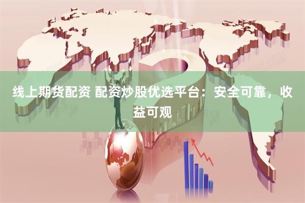 线上期货配资 配资炒股优选平台：安全可靠，收益可观