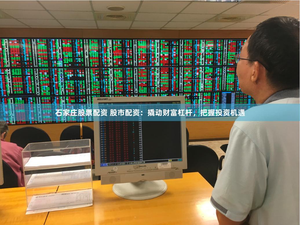 石家庄股票配资 股市配资：撬动财富杠杆，把握投资机遇
