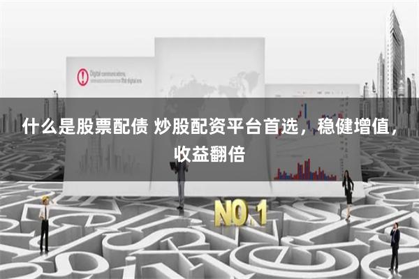 什么是股票配债 炒股配资平台首选,稳健增值,收益翻倍