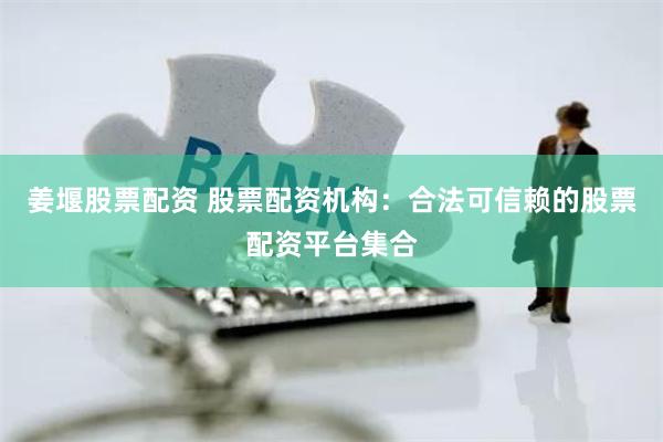 姜堰股票配资 股票配资机构:合法可信赖的股票配资平台集合